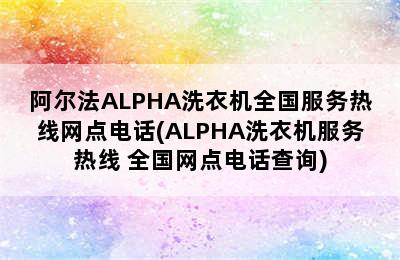 阿尔法ALPHA洗衣机全国服务热线网点电话(ALPHA洗衣机服务热线 全国网点电话查询)